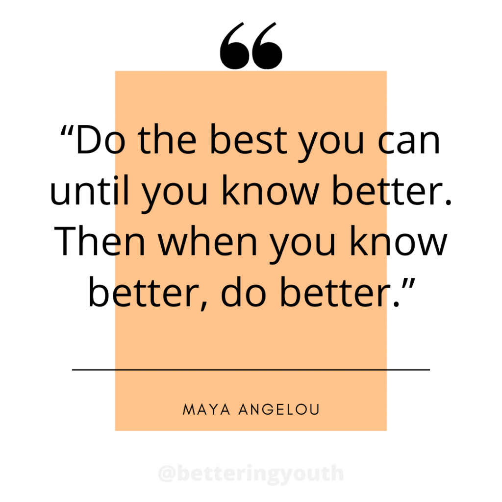 Maya Angelou - do the best you can.